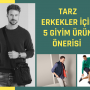 Tarz Erkekler İçin 5 Giyim Ürün Önerisi