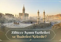 Zilhicce Ayının Faziletleri ve İbadetleri Nelerdir?