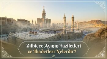 Zilhicce Ayının Faziletleri ve İbadetleri Nelerdir?
