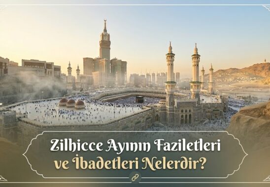 Zilhicce Ayının Faziletleri ve İbadetleri Nelerdir?