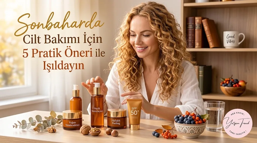 Sonbaharda Cilt Bakımı İçin 5 Pratik Öneri ile Işıldayın