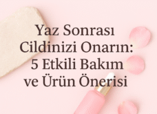Yaz Sonrası Cildinizi Onarın: 5 Etkili Bakım ve Ürün Önerisi